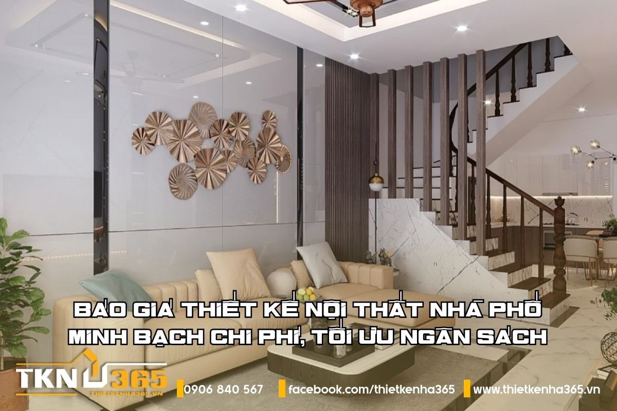 Báo giá thiết kế nội thất nhà phố 2025: Minh bạch chi phí, tối ưu ngân sách